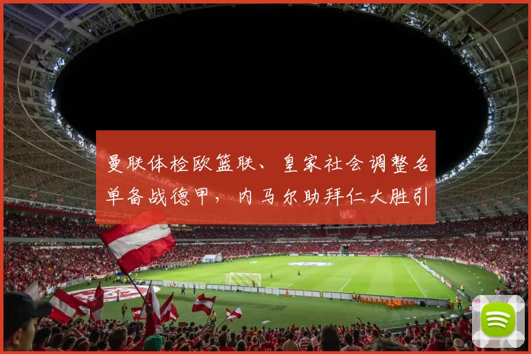 曼联体检欧篮联、皇家社会调整名单备战德甲，内马尔助拜仁大胜引爆