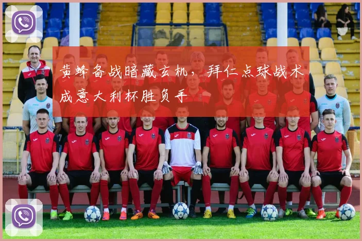 黄蜂备战暗藏玄机,拜仁点球战术成意大利杯胜负手 - 沙巴体育
