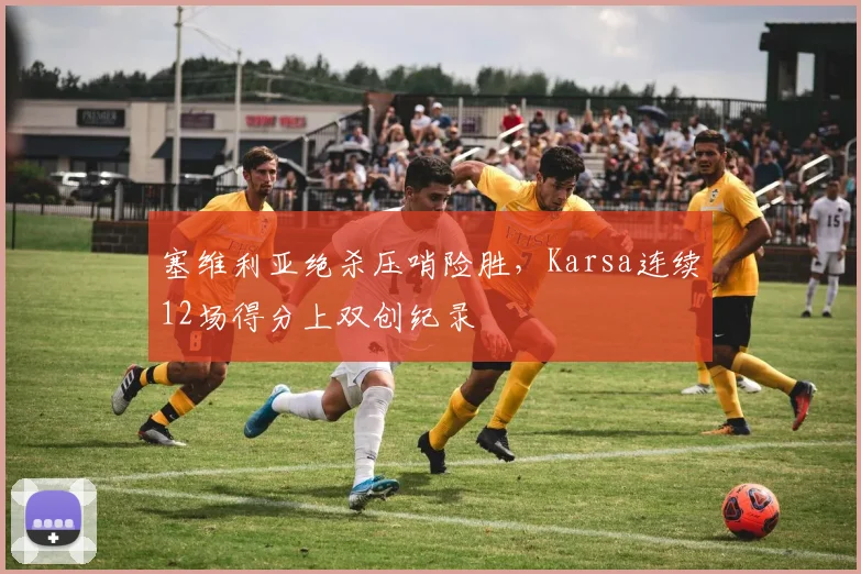 塞维利亚绝杀压哨险胜，Karsa连续12场得分上双创纪录
